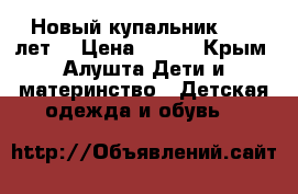 Новый купальник, 6-8 лет. › Цена ­ 250 - Крым, Алушта Дети и материнство » Детская одежда и обувь   